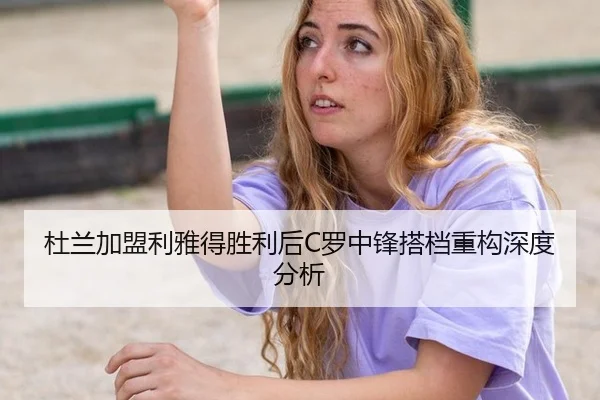 杜兰加盟利雅得胜利后C罗中锋搭档重构深度分析